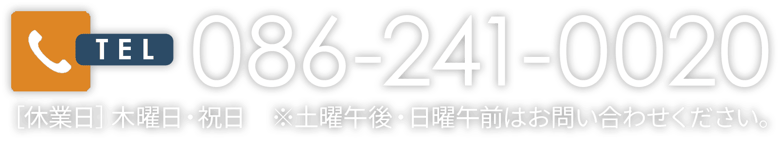086-241-0020［休業日］木曜日・祝日　※土曜午後・日曜午前はお問い合わせください。